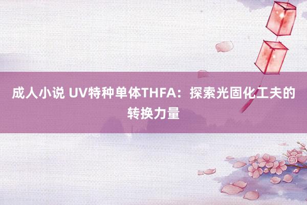 成人小说 UV特种单体THFA：探索光固化工夫的转换力量
