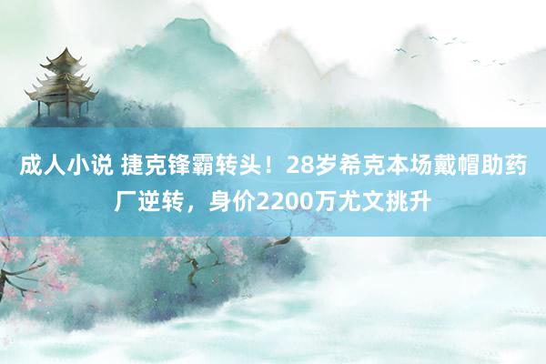 成人小说 捷克锋霸转头！28岁希克本场戴帽助药厂逆转，身价2200万尤文挑升