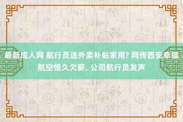 最新成人网 航行员送外卖补贴家用? 网传西安幸福航空恒久欠薪， 公司航行员发声