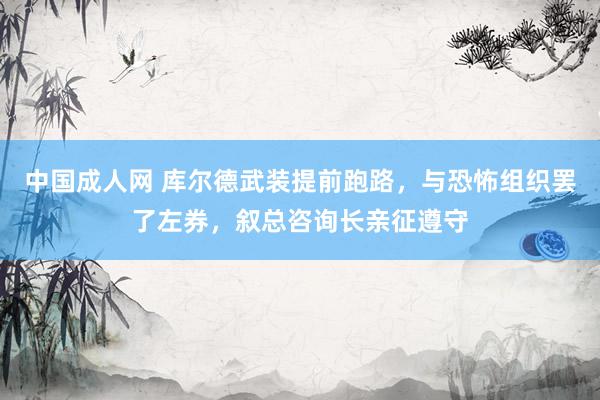 中国成人网 库尔德武装提前跑路，与恐怖组织罢了左券，叙总咨询长亲征遵守