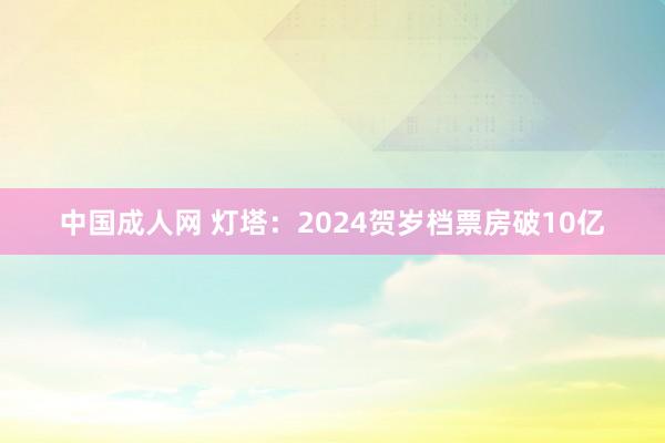 中国成人网 灯塔：2024贺岁档票房破10亿