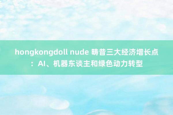 hongkongdoll nude 畴昔三大经济增长点：AI、机器东谈主和绿色动力转型