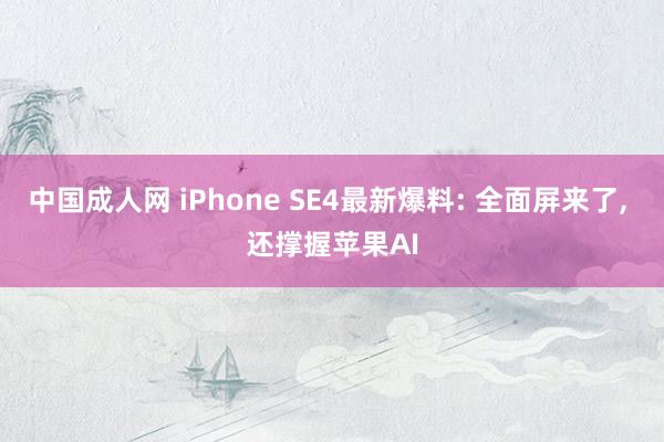 中国成人网 iPhone SE4最新爆料: 全面屏来了， 还撑握苹果AI