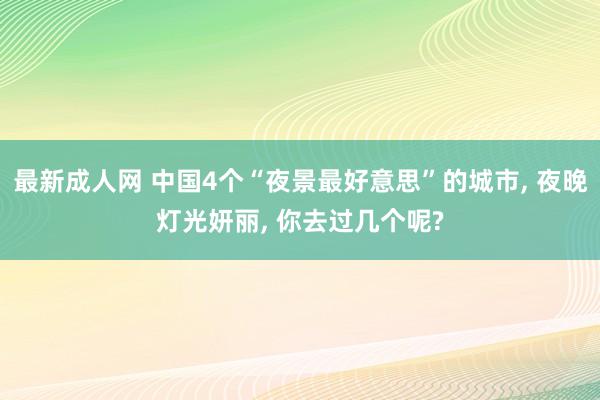 最新成人网 中国4个“夜景最好意思”的城市， 夜晚灯光妍丽， 你去过几个呢?