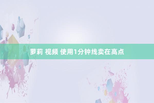 萝莉 视频 使用1分钟线卖在高点