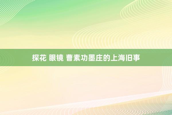 探花 眼镜 曹素功墨庄的上海旧事