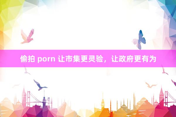 偷拍 porn 让市集更灵验，让政府更有为