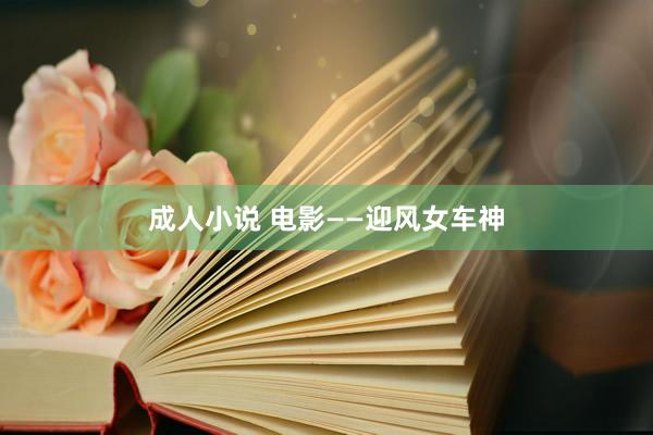 成人小说 电影——迎风女车神