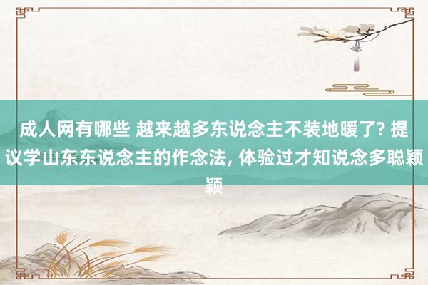 成人网有哪些 越来越多东说念主不装地暖了? 提议学山东东说念主的作念法， 体验过才知说念多聪颖