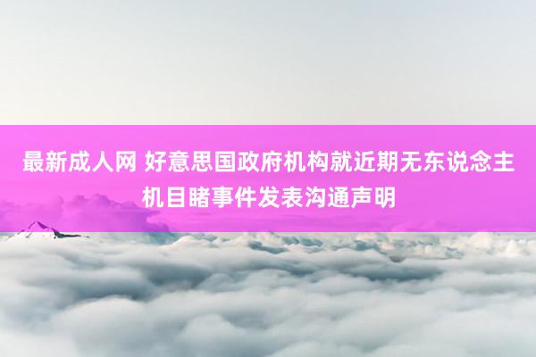 最新成人网 好意思国政府机构就近期无东说念主机目睹事件发表沟通声明