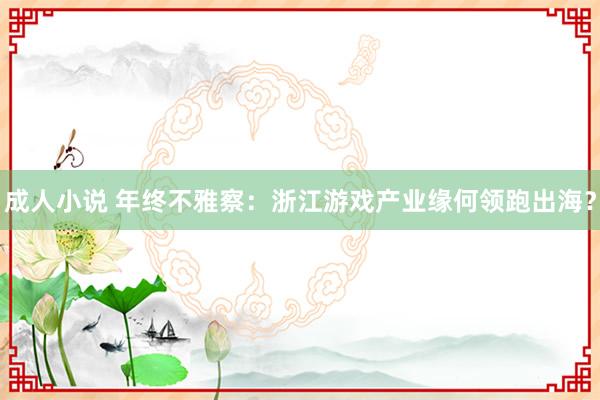 成人小说 年终不雅察：浙江游戏产业缘何领跑出海？