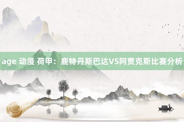 age 动漫 荷甲：鹿特丹斯巴达VS阿贾克斯比赛分析