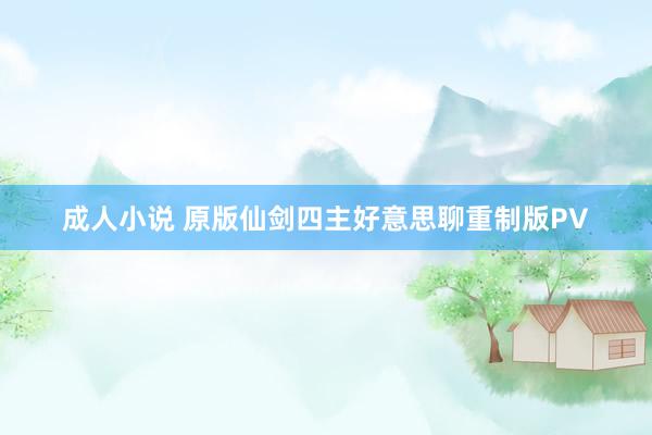 成人小说 原版仙剑四主好意思聊重制版PV