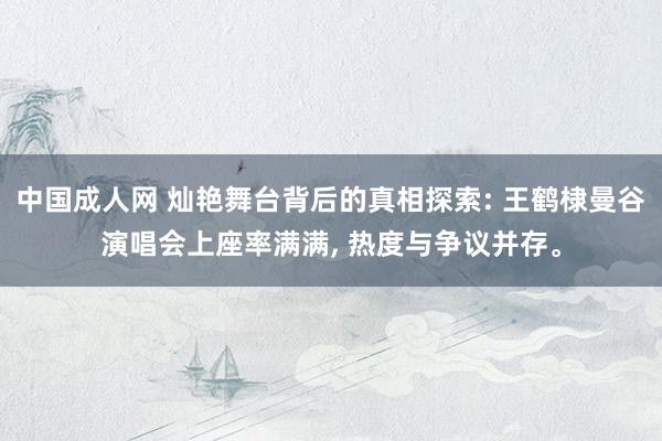 中国成人网 灿艳舞台背后的真相探索: 王鹤棣曼谷演唱会上座率满满， 热度与争议并存。