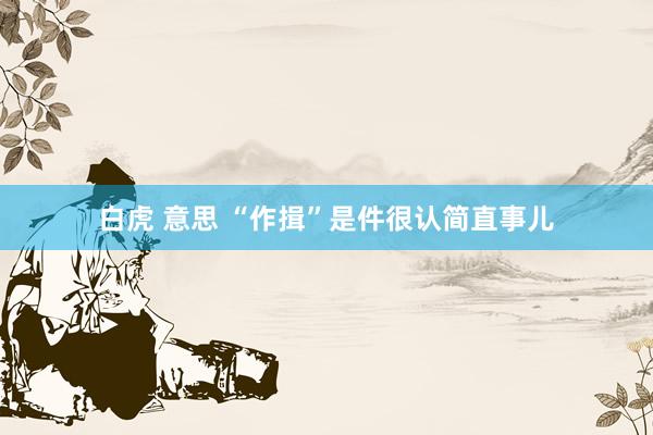 白虎 意思 “作揖”是件很认简直事儿