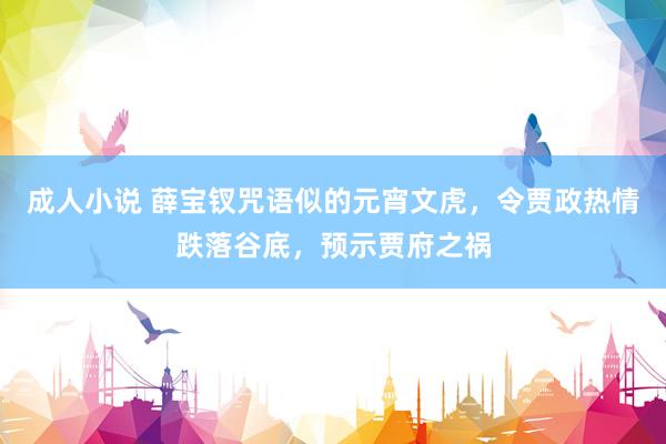 成人小说 薛宝钗咒语似的元宵文虎，令贾政热情跌落谷底，预示贾府之祸