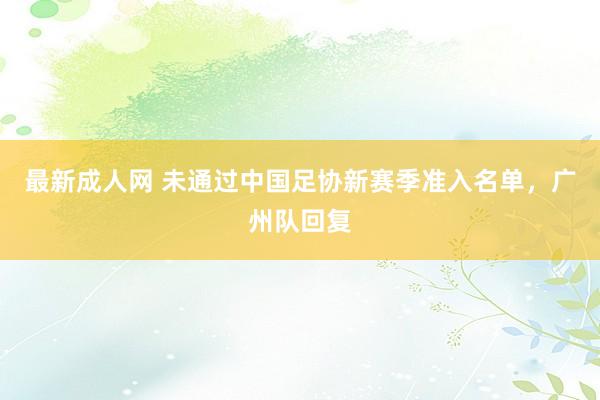 最新成人网 未通过中国足协新赛季准入名单，广州队回复