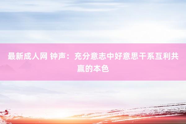 最新成人网 钟声：充分意志中好意思干系互利共赢的本色