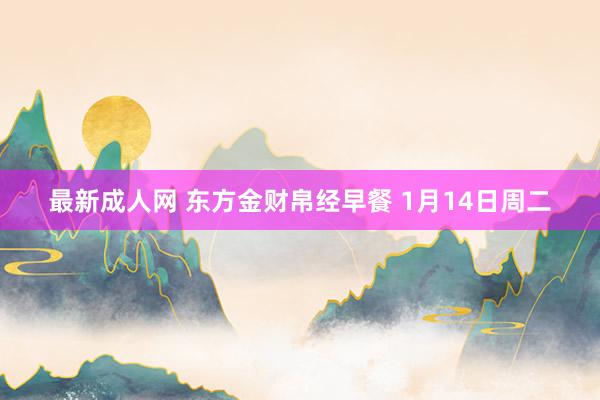 最新成人网 东方金财帛经早餐 1月14日周二