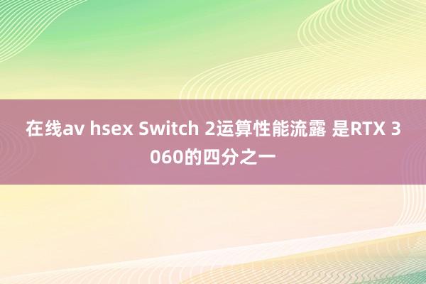 在线av hsex Switch 2运算性能流露 是RTX 3060的四分之一