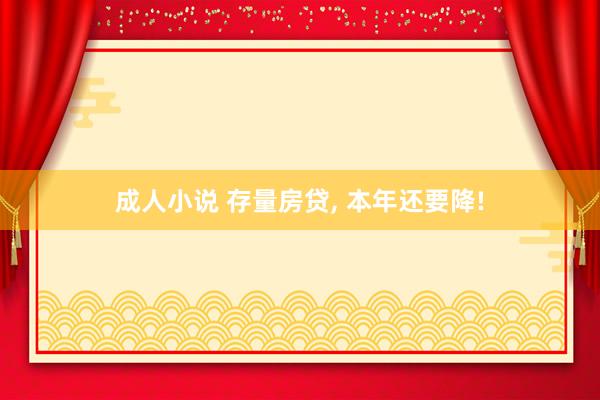 成人小说 存量房贷， 本年还要降!
