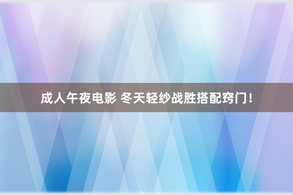 成人午夜电影 冬天轻纱战胜搭配窍门！