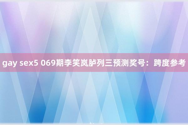 gay sex5 069期李笑岚胪列三预测奖号：跨度参考