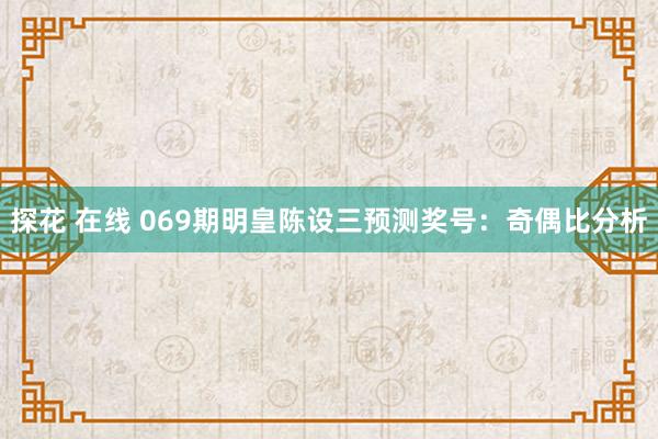 探花 在线 069期明皇陈设三预测奖号：奇偶比分析