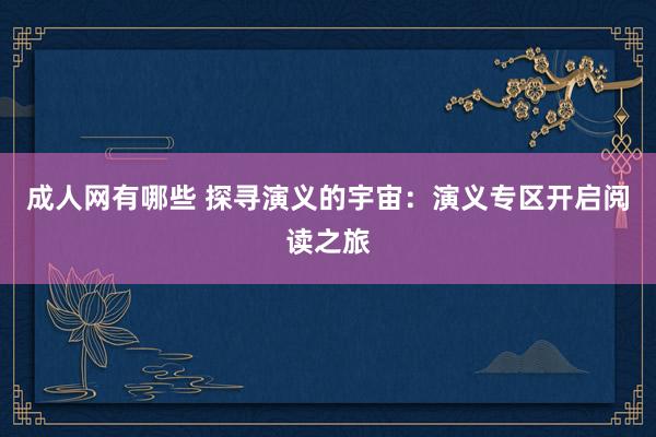 成人网有哪些 探寻演义的宇宙：演义专区开启阅读之旅