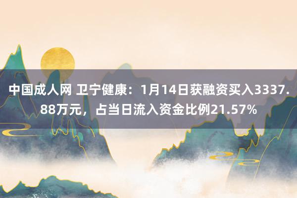 中国成人网 卫宁健康：1月14日获融资买入3337.88万元，占当日流入资金比例21.57%