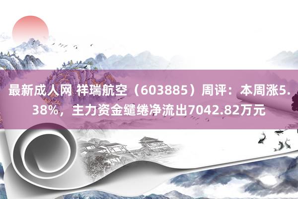 最新成人网 祥瑞航空（603885）周评：本周涨5.38%，主力资金缱绻净流出7042.82万元