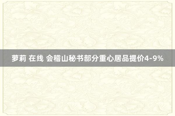 萝莉 在线 会稽山秘书部分重心居品提价4-9%