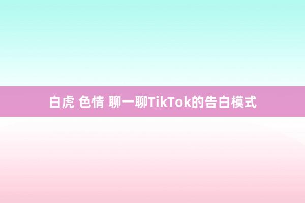 白虎 色情 聊一聊TikTok的告白模式