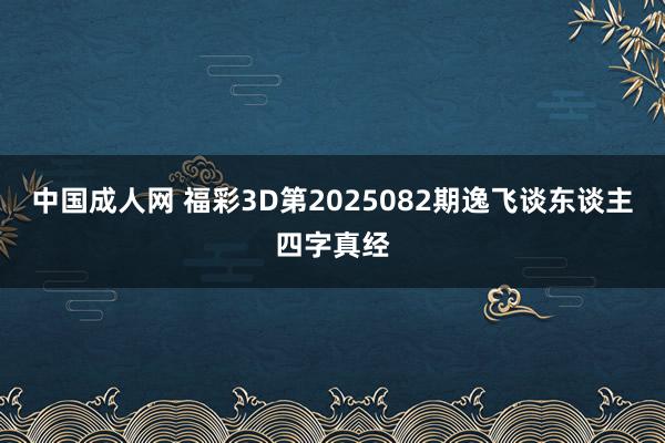 中国成人网 福彩3D第2025082期逸飞谈东谈主四字真经
