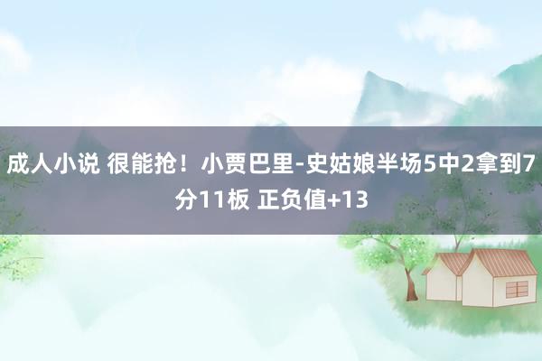 成人小说 很能抢！小贾巴里-史姑娘半场5中2拿到7分11板 正负值+13