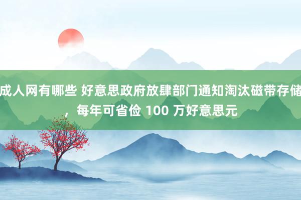 成人网有哪些 好意思政府放肆部门通知淘汰磁带存储，每年可省俭 100 万好意思元