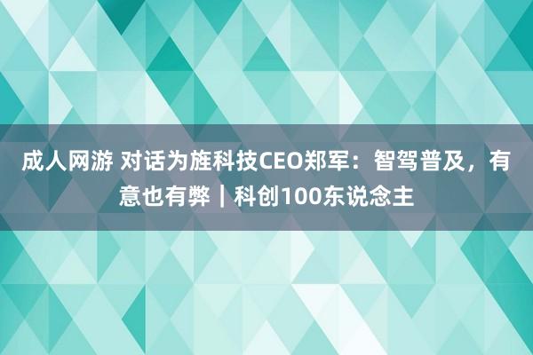 成人网游 对话为旌科技CEO郑军：智驾普及，有意也有弊｜科创100东说念主