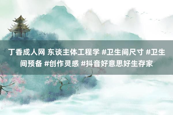 丁香成人网 东谈主体工程学 #卫生间尺寸 #卫生间预备 #创作灵感 #抖音好意思好生存家