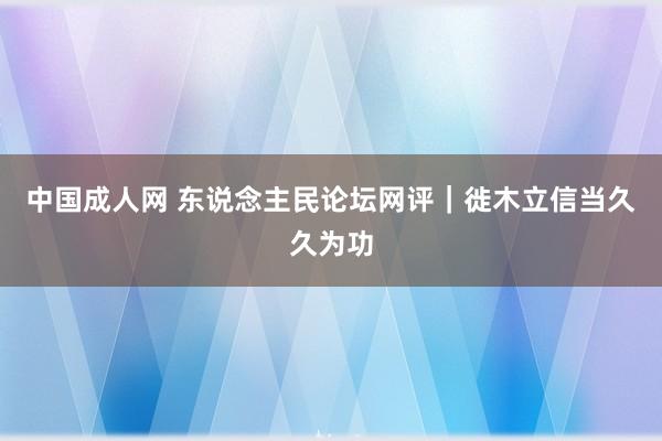 中国成人网 东说念主民论坛网评｜徙木立信当久久为功