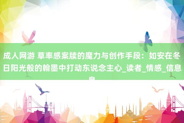 成人网游 草率感案牍的魔力与创作手段：如安在冬日阳光般的翰墨中打动东说念主心_读者_情感_信息