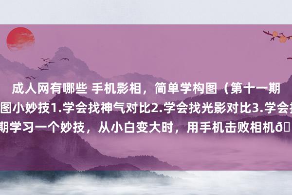 成人网有哪些 手机影相，简单学构图（第十一期）咱们来学习3个构图小妙技1.学会找神气对比2.学会找光影对比3.学会找太阳位置每期学习一个妙技，从小白变大时，用手机击败相机🚀#拍一夏#百分影相大赏#手机影相