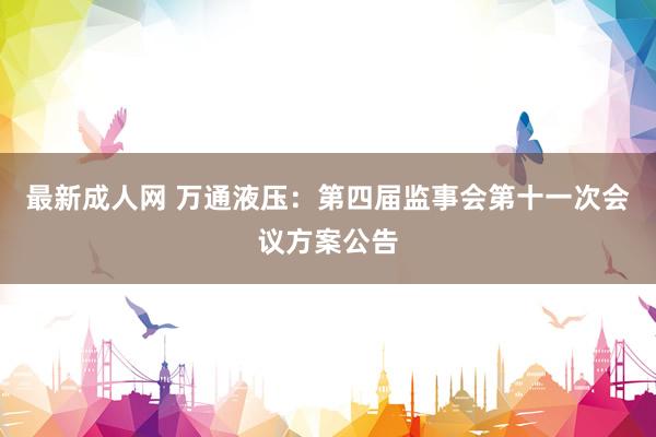 最新成人网 万通液压：第四届监事会第十一次会议方案公告