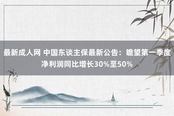 最新成人网 中国东谈主保最新公告：瞻望第一季度净利润同比增长30%至50%