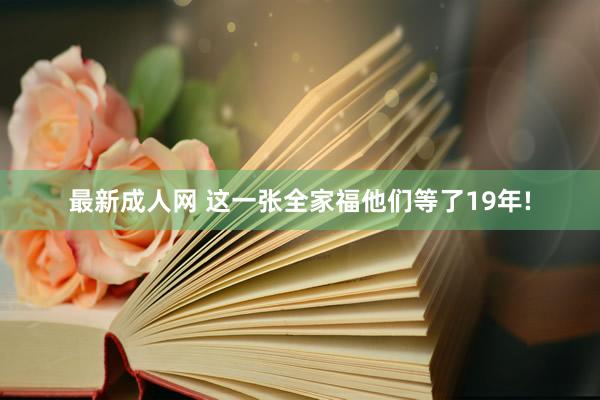 最新成人网 这一张全家福他们等了19年!