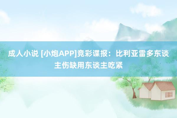 成人小说 [小炮APP]竞彩谍报：比利亚雷多东谈主伤缺用东谈主吃紧