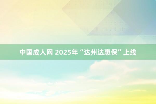 中国成人网 2025年“达州达惠保”上线