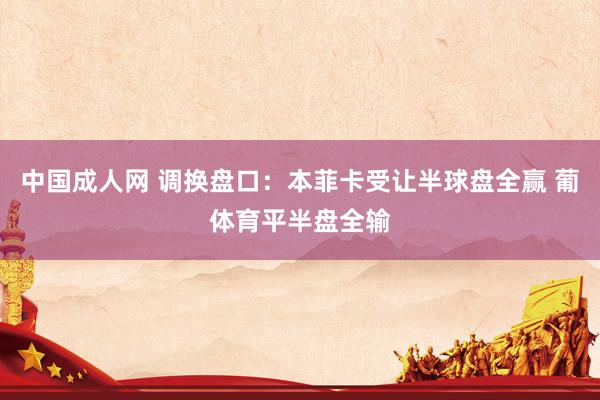 中国成人网 调换盘口：本菲卡受让半球盘全赢 葡体育平半盘全输
