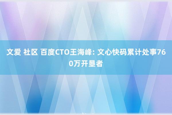 文爱 社区 百度CTO王海峰: 文心快码累计处事760万开垦者