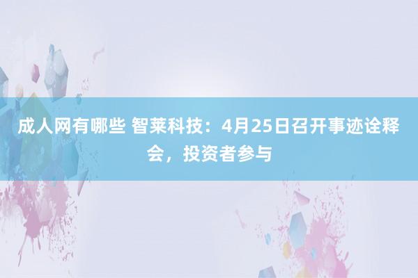 成人网有哪些 智莱科技：4月25日召开事迹诠释会，投资者参与