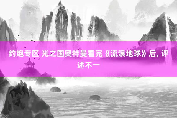 约炮专区 光之国奥特曼看完《流浪地球》后， 评述不一